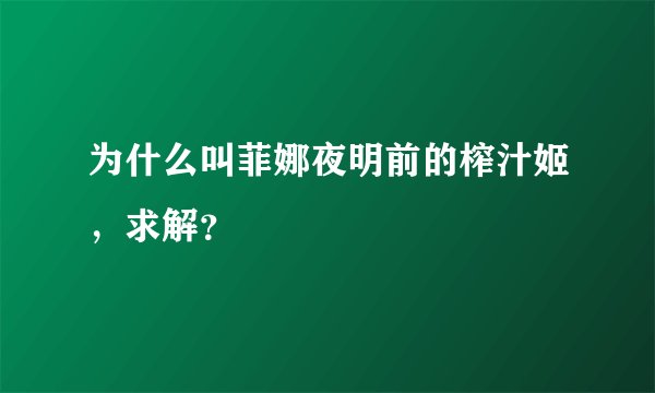 为什么叫菲娜夜明前的榨汁姬，求解？