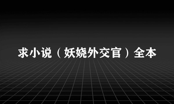 求小说(妖娆外交官)全本