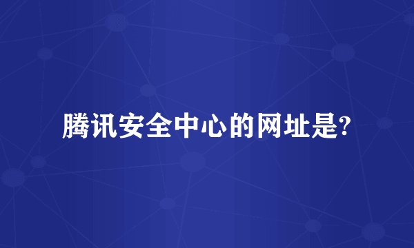 腾讯安全中心的网址是?