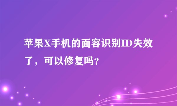 苹果X手机的面容识别ID失效了,可以修复吗?