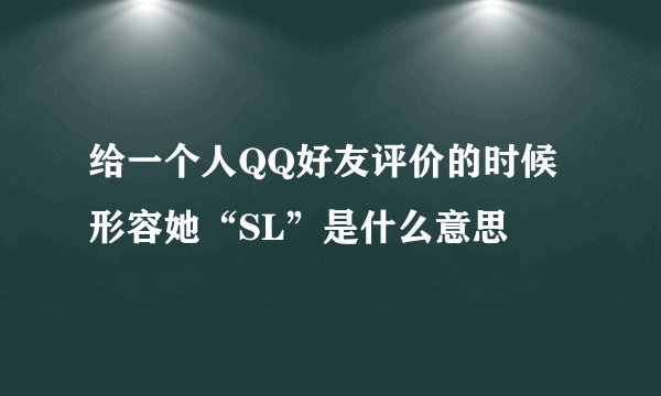给一个人QQ好友评价的时候形容她“SL”是什么意思