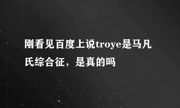 刚看见百度上说troye是马凡氏综合征，是真的吗