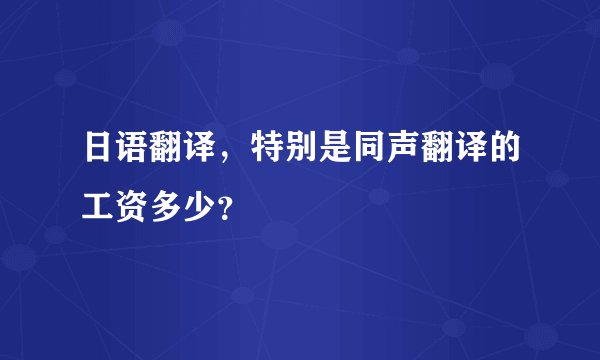 日语翻译，特别是同声翻译的工资多少？