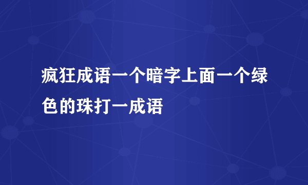 疯狂成语一个暗字上面一个绿色的珠打一成语