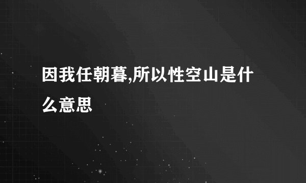 因我任朝暮,所以性空山是什么意思