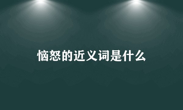 恼怒的近义词是什么