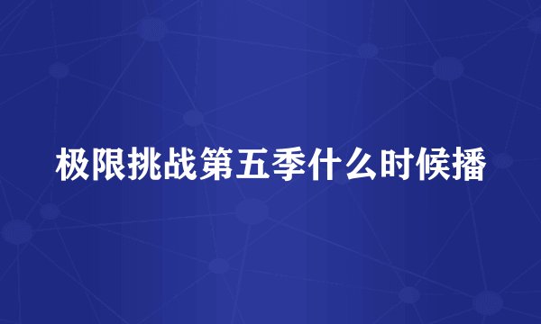 极限挑战第五季什么时候播