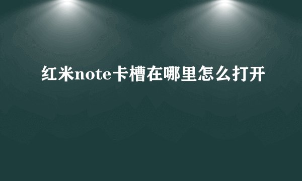 红米note卡槽在哪里怎么打开