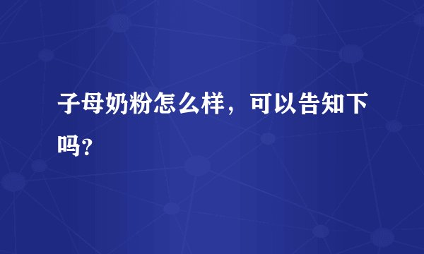 子母奶粉怎么样,可以告知下吗?
