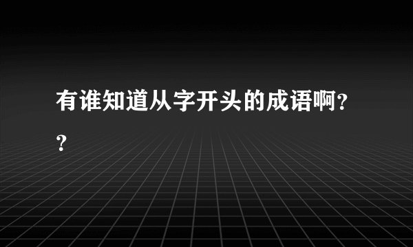 有谁知道从字开头的成语啊？？