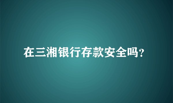 在三湘银行存款安全吗?