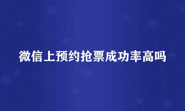 微信上预约抢票成功率高吗