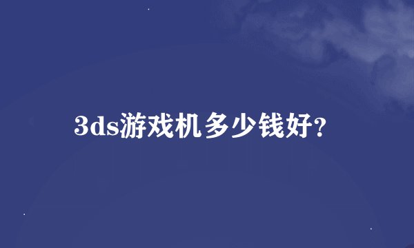 3ds游戏机多少钱好?