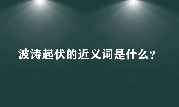 波涛起伏的近义词是什么？