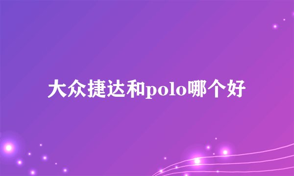 大众捷达和polo哪个好