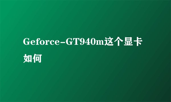 Geforce-GT940m这个显卡如何