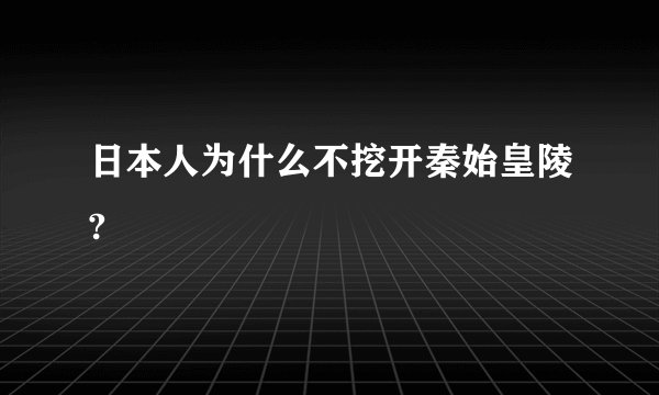 日本人为什么不挖开秦始皇陵?