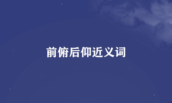 前俯后仰近义词