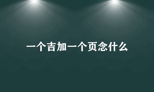 一个吉加一个页念什么
