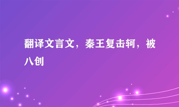 翻译文言文，秦王复击轲，被八创