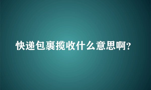 快递包裹揽收什么意思啊？
