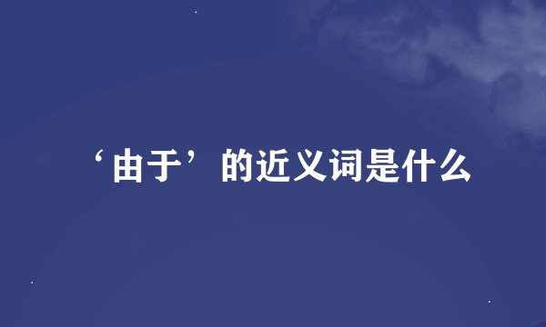 ‘由于’的近义词是什么