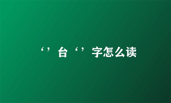 ‘’台‘’字怎么读