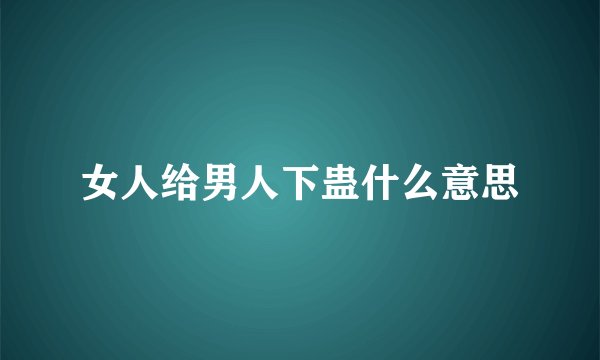 女人给男人下蛊什么意思