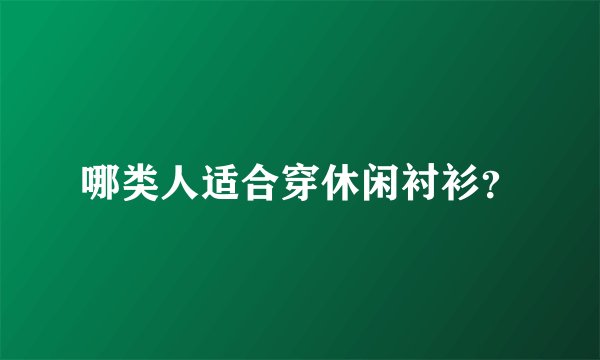哪类人适合穿休闲衬衫？