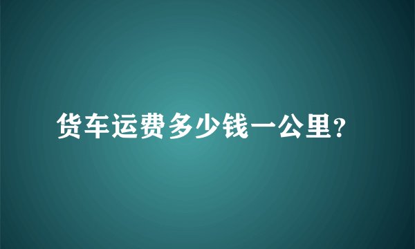 货车运费多少钱一公里？