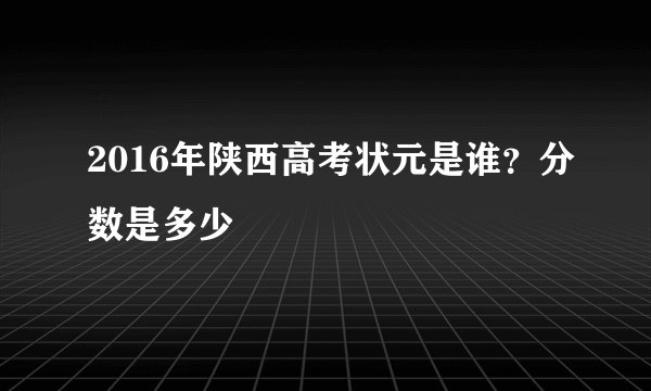 2016年陕西高考状元是谁？分数是多少