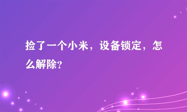 捡了一个小米,设备锁定,怎么解除?