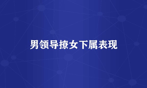 男领导撩女下属表现