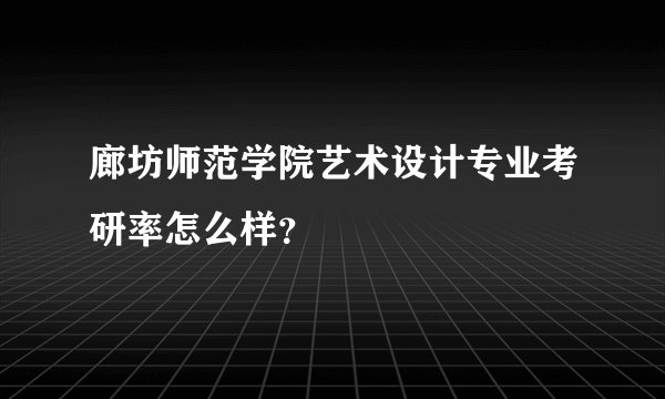廊坊师范学院艺术设计专业考研率怎么样？