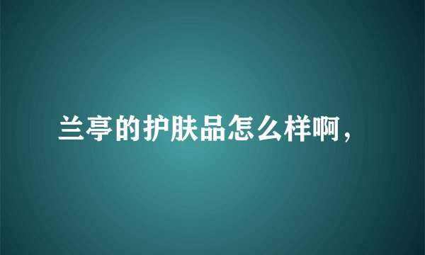 兰亭的护肤品怎么样啊，