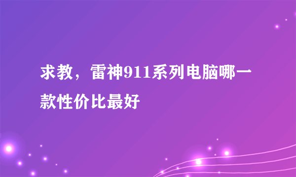 求教，雷神911系列电脑哪一款性价比最好