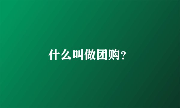 什么叫做团购？