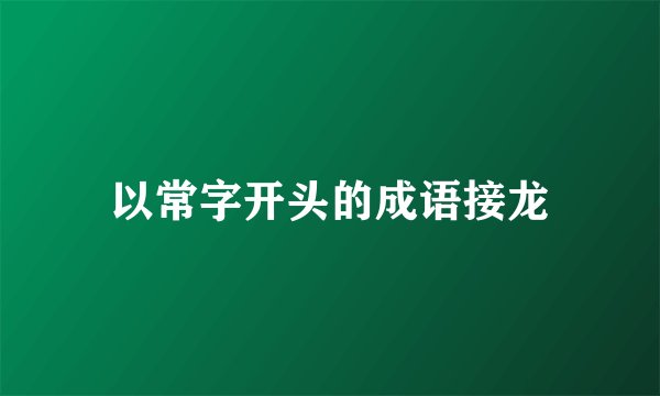 以常字开头的成语接龙