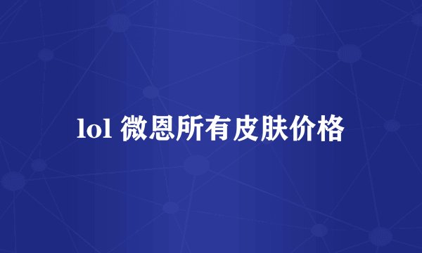lol 微恩所有皮肤价格