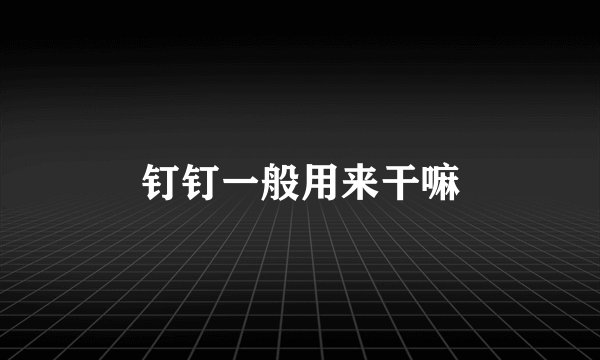 钉钉一般用来干嘛