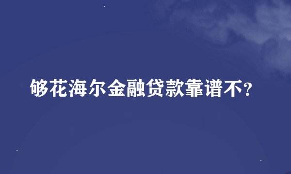 够花海尔金融贷款靠谱不？