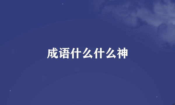 成语什么什么神