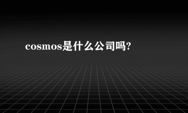 cosmos是什么公司吗?