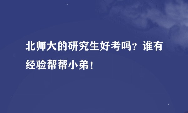 北师大的研究生好考吗？谁有经验帮帮小弟！