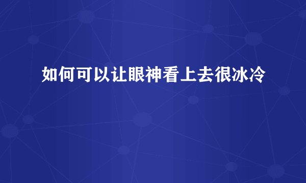 如何可以让眼神看上去很冰冷