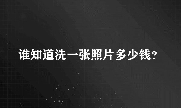 谁知道洗一张照片多少钱？