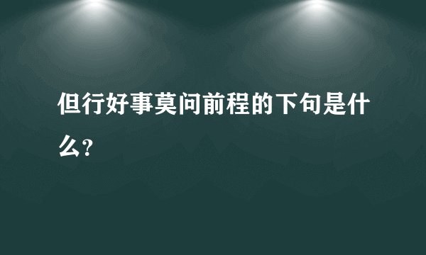 但行好事莫问前程的下句是什么？