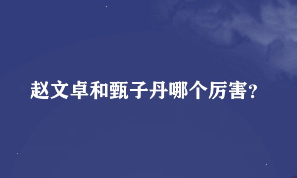 赵文卓和甄子丹哪个厉害？