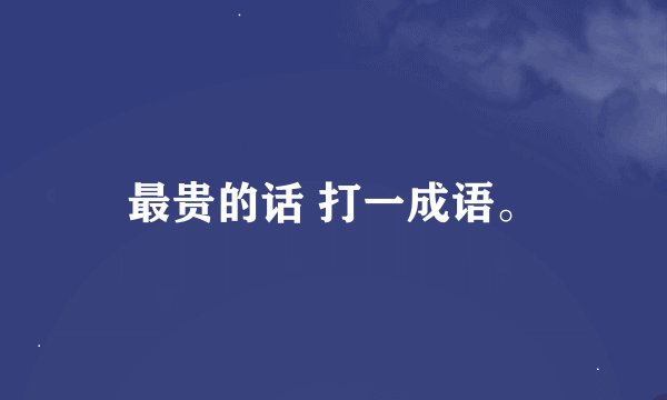 最贵的话 打一成语。