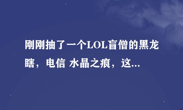 刚刚抽了一个LOL盲僧的黑龙瞎,电信 水晶之痕,这个能卖多少钱?